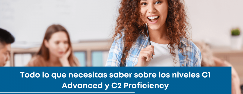 Todo lo que necesitas saber sobre los niveles C1 Advanced y C2 Proficiency